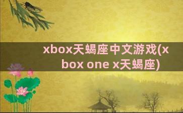 xbox天蝎座中文游戏(xbox one x天蝎座)